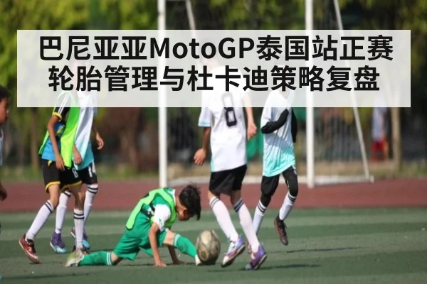 巴尼亚亚MotoGP泰国站正赛轮胎管理与杜卡迪策略复盘